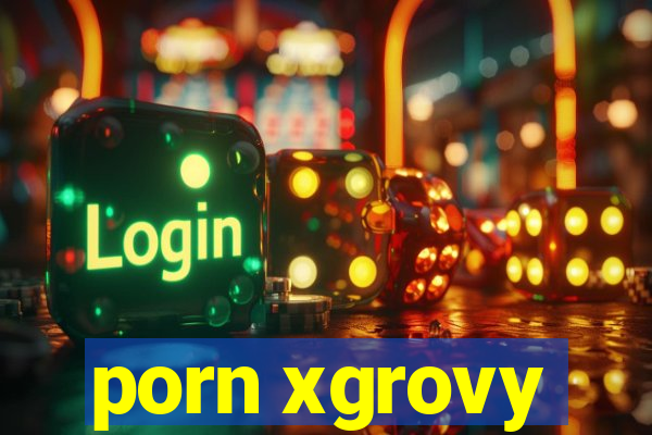 porn xgrovy